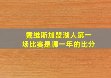 戴维斯加盟湖人第一场比赛是哪一年的比分