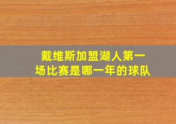 戴维斯加盟湖人第一场比赛是哪一年的球队