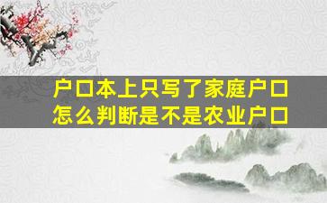 户口本上只写了家庭户口怎么判断是不是农业户口