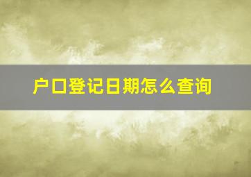 户口登记日期怎么查询