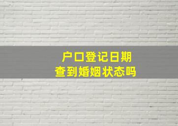 户口登记日期查到婚姻状态吗