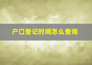 户口登记时间怎么查询