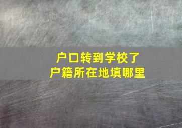 户口转到学校了户籍所在地填哪里