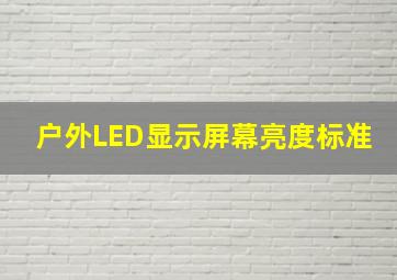 户外LED显示屏幕亮度标准