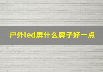 户外led屏什么牌子好一点