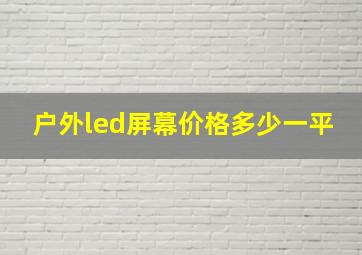 户外led屏幕价格多少一平