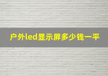 户外led显示屏多少钱一平