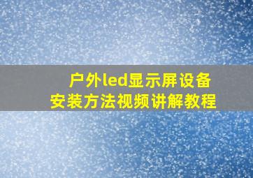 户外led显示屏设备安装方法视频讲解教程