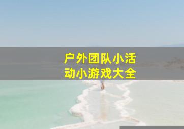 户外团队小活动小游戏大全