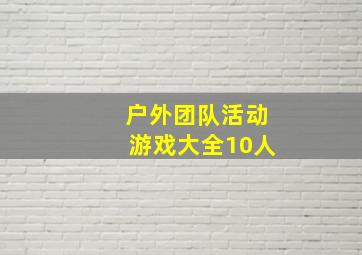 户外团队活动游戏大全10人