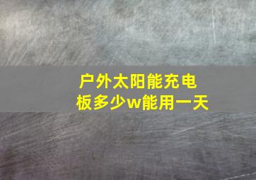 户外太阳能充电板多少w能用一天