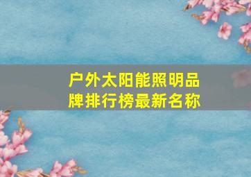 户外太阳能照明品牌排行榜最新名称