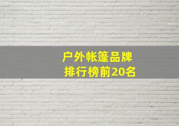 户外帐篷品牌排行榜前20名