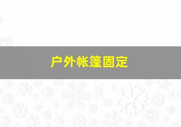 户外帐篷固定