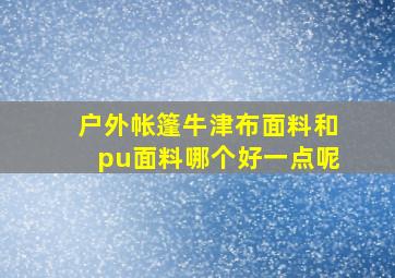 户外帐篷牛津布面料和pu面料哪个好一点呢