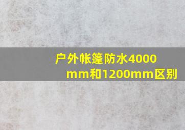 户外帐篷防水4000mm和1200mm区别