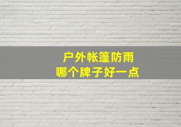 户外帐篷防雨哪个牌子好一点