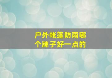 户外帐篷防雨哪个牌子好一点的