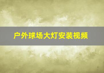 户外球场大灯安装视频