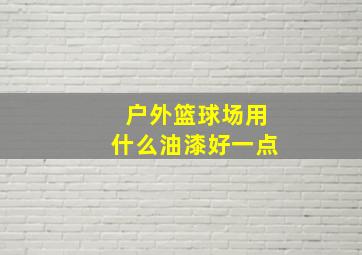 户外篮球场用什么油漆好一点