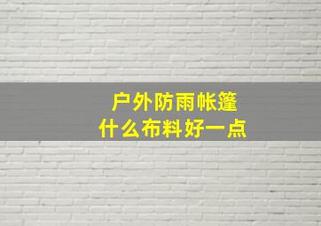 户外防雨帐篷什么布料好一点