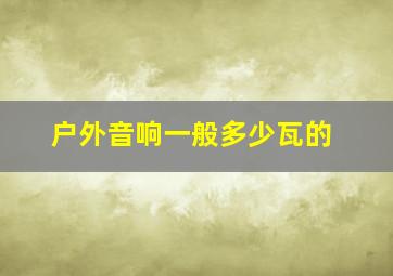 户外音响一般多少瓦的