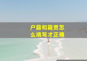 户籍和籍贯怎么填写才正确