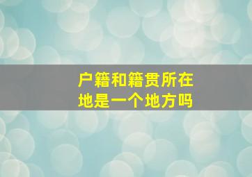 户籍和籍贯所在地是一个地方吗