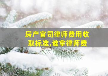 房产官司律师费用收取标准,谁拿律师费