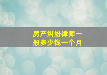 房产纠纷律师一般多少钱一个月