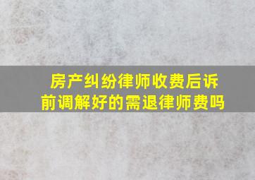 房产纠纷律师收费后诉前调解好的需退律师费吗