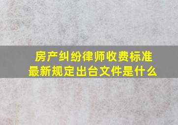 房产纠纷律师收费标准最新规定出台文件是什么