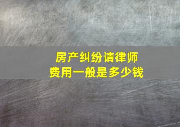 房产纠纷请律师费用一般是多少钱