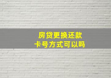 房贷更换还款卡号方式可以吗