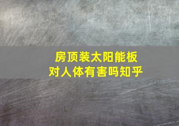 房顶装太阳能板对人体有害吗知乎