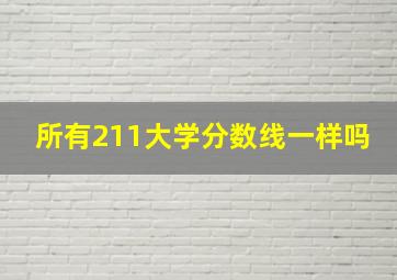 所有211大学分数线一样吗