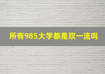 所有985大学都是双一流吗