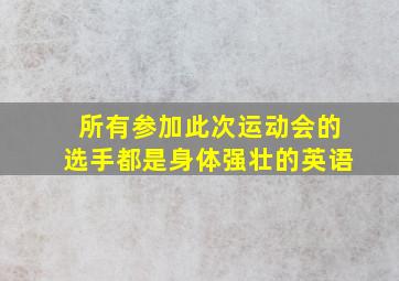 所有参加此次运动会的选手都是身体强壮的英语