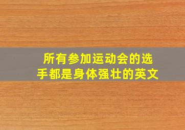 所有参加运动会的选手都是身体强壮的英文