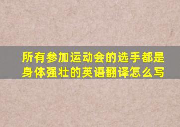 所有参加运动会的选手都是身体强壮的英语翻译怎么写