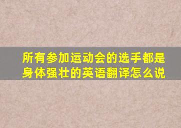 所有参加运动会的选手都是身体强壮的英语翻译怎么说