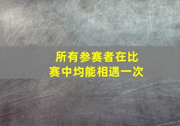 所有参赛者在比赛中均能相遇一次