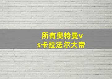 所有奥特曼vs卡拉法尔大帝