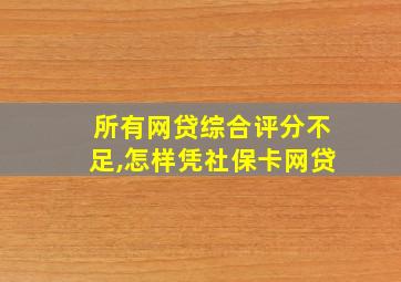 所有网贷综合评分不足,怎样凭社保卡网贷