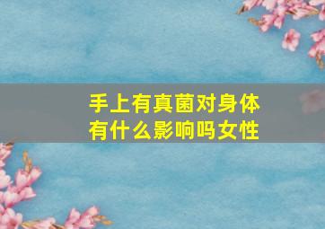 手上有真菌对身体有什么影响吗女性