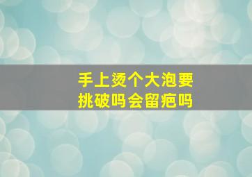 手上烫个大泡要挑破吗会留疤吗