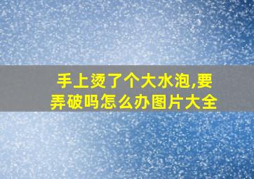 手上烫了个大水泡,要弄破吗怎么办图片大全