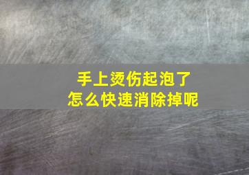 手上烫伤起泡了怎么快速消除掉呢