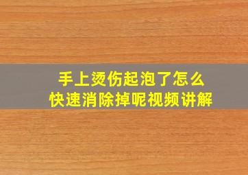 手上烫伤起泡了怎么快速消除掉呢视频讲解