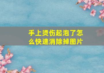 手上烫伤起泡了怎么快速消除掉图片